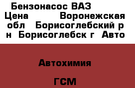 Бензонасос ВАЗ 2110. › Цена ­ 600 - Воронежская обл., Борисоглебский р-н, Борисоглебск г. Авто » Автохимия, ГСМ и расходники   